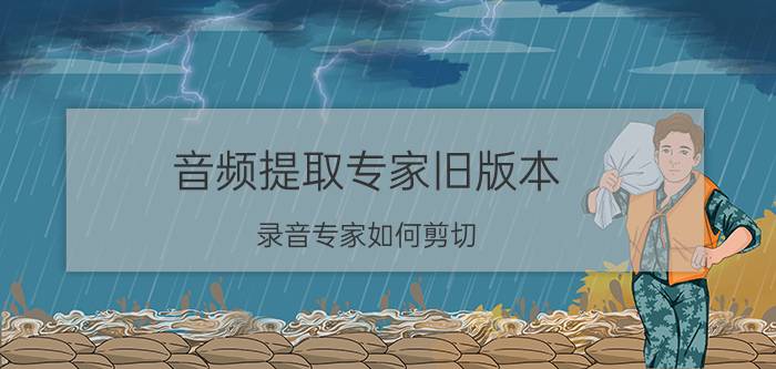 音频提取专家旧版本 录音专家如何剪切？